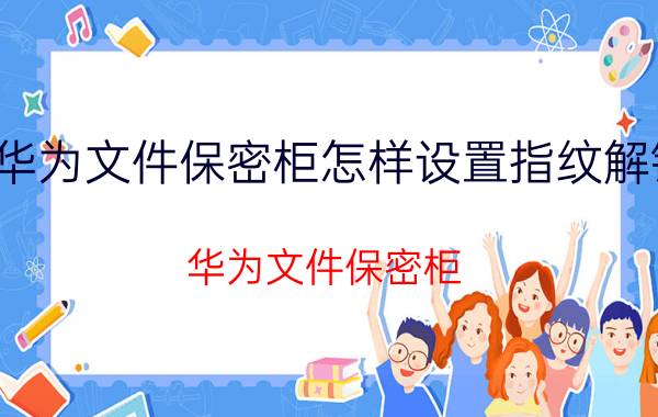 华为文件保密柜怎样设置指纹解锁 华为文件保密柜